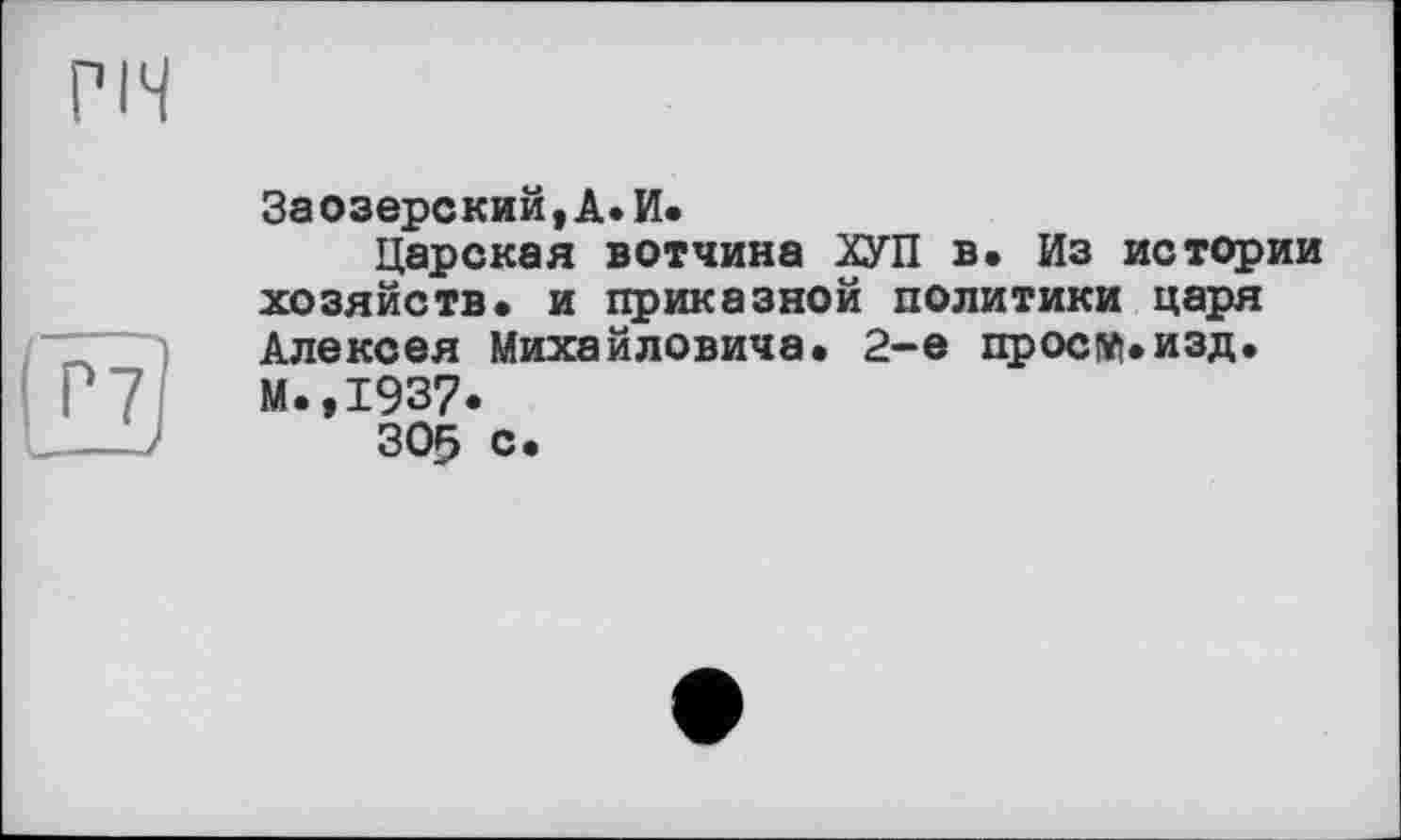 ﻿Заозерский,А.И.
Царская вотчина ХУП в. Из истории хозяйств, и приказной политики царя Алексея Михайловича. 2-е просм.изд. М.,1937.
305 с.